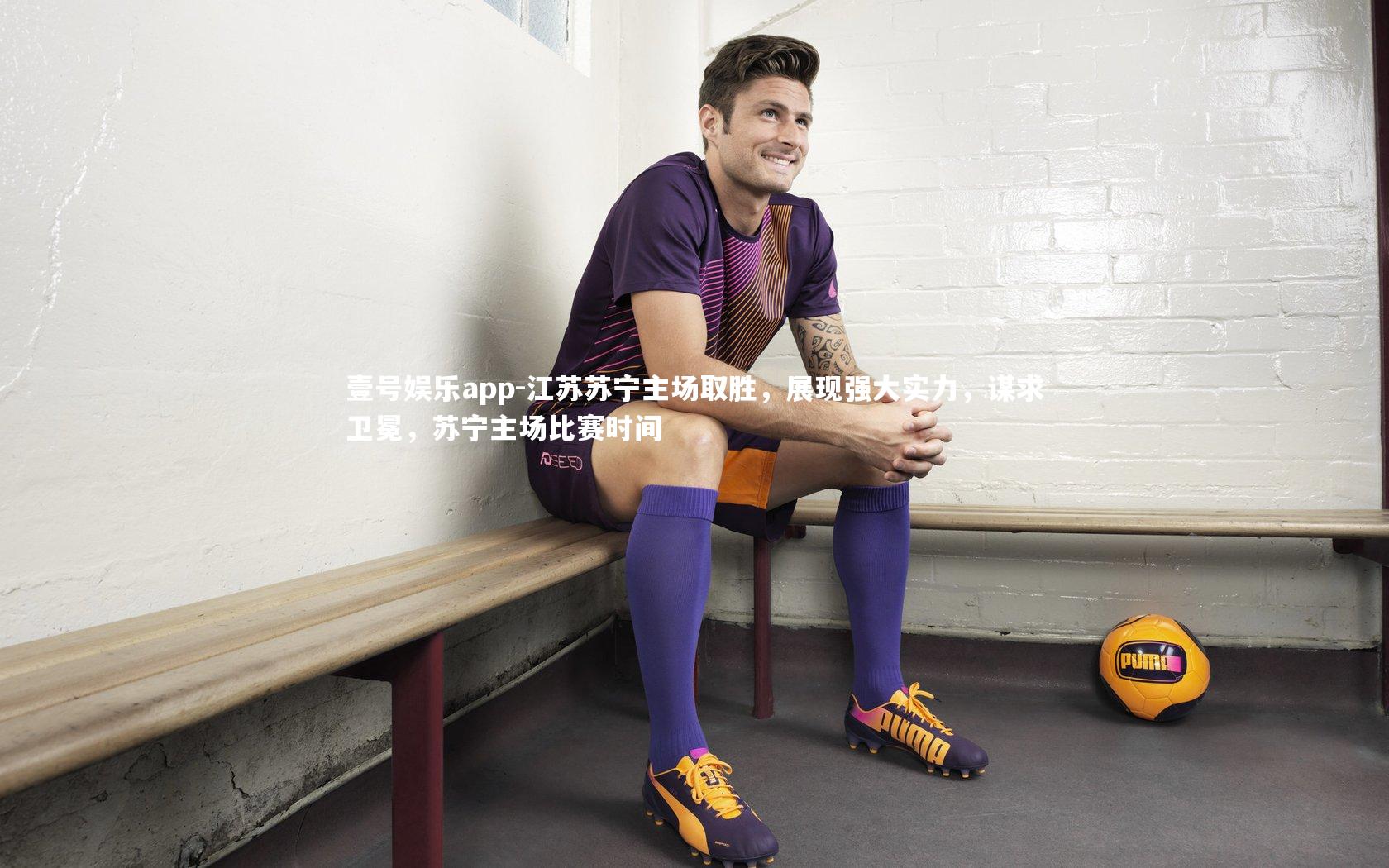 壹号娱乐app-江苏苏宁主场取胜，展现强大实力，谋求卫冕，苏宁主场比赛时间