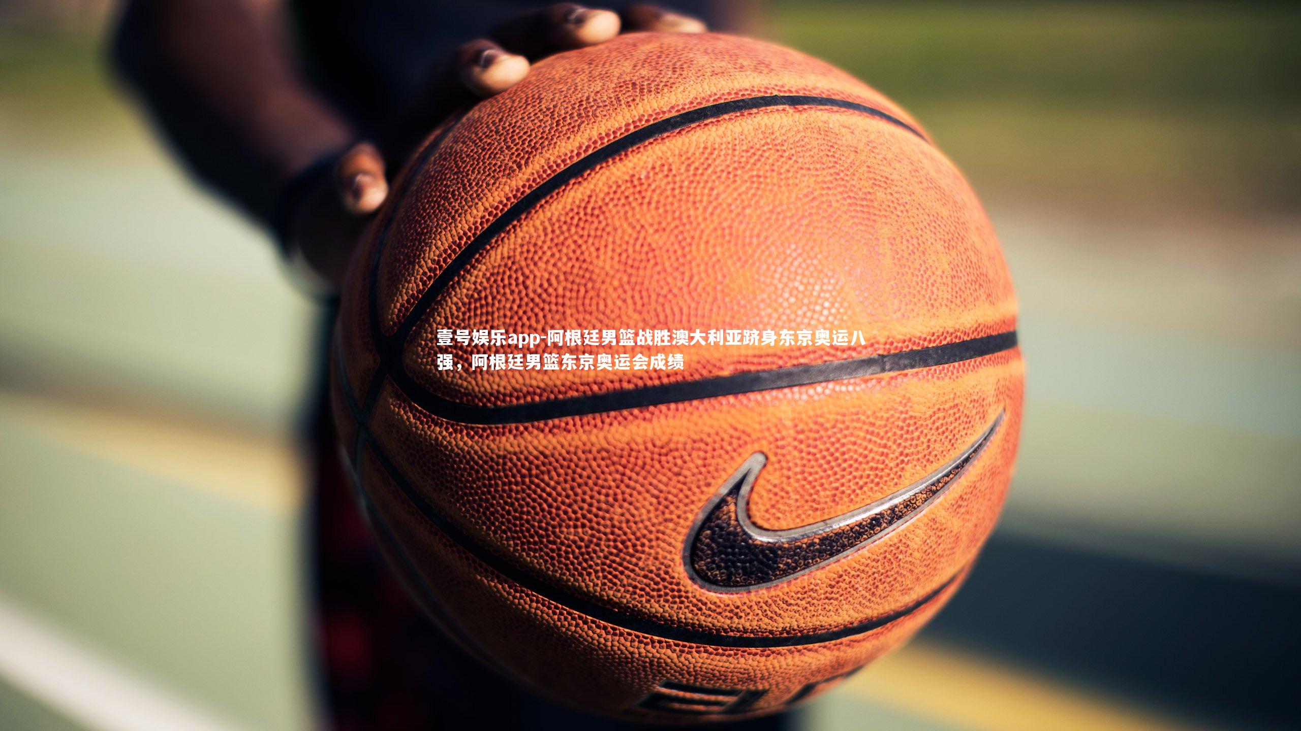 阿根廷男篮战胜澳大利亚跻身东京奥运八强，阿根廷男篮东京奥运会成绩