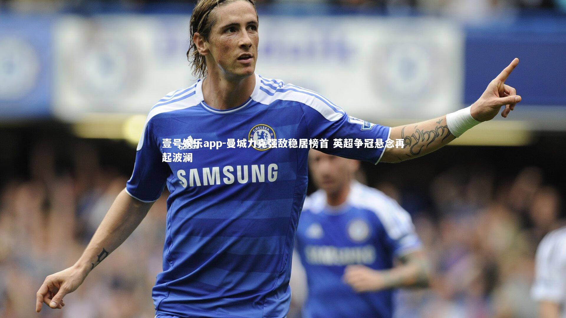 曼城力克强敌稳居榜首 英超争冠悬念再起波澜